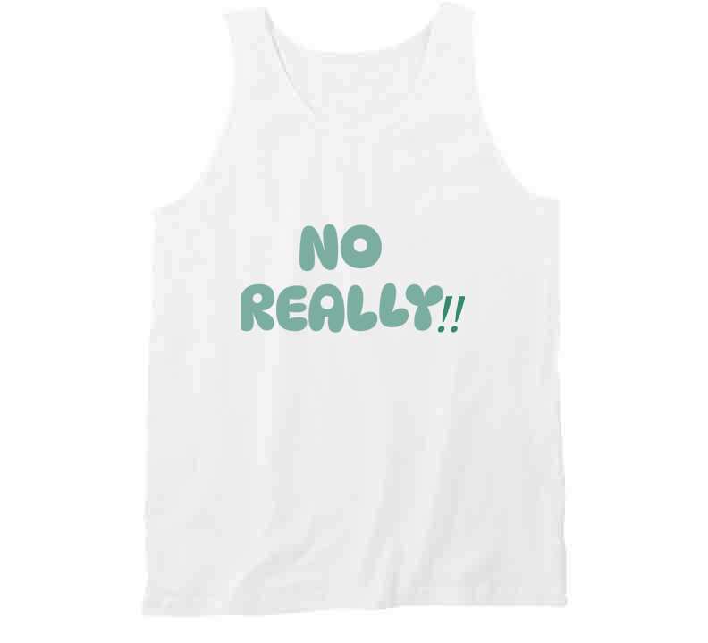 No Really!!  T Shirt