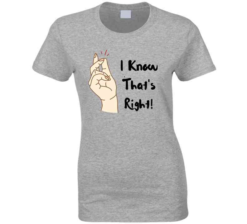 I Know That's Right  Ladies T Shirt