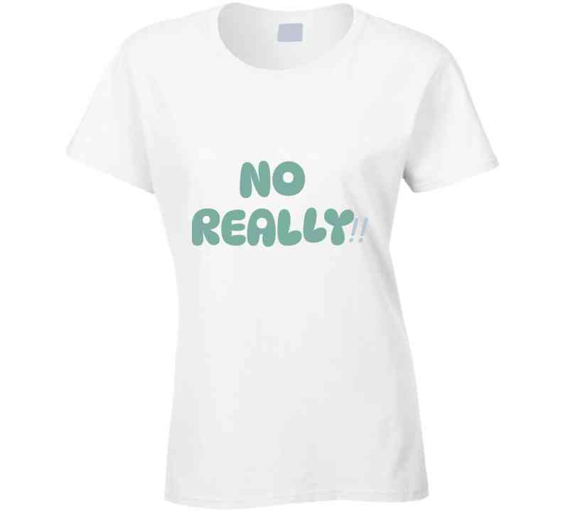 No Really!!  T Shirt