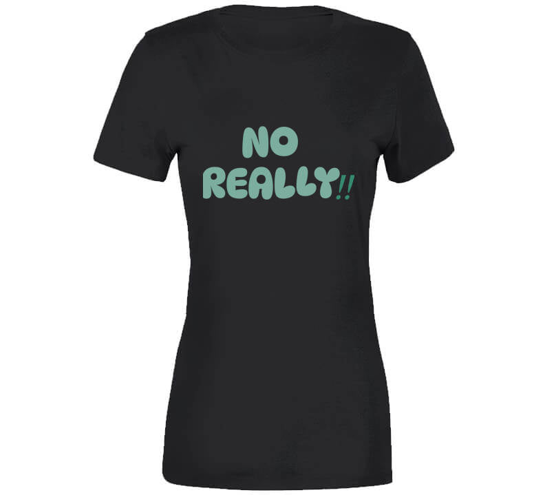 No Really!!  T Shirt