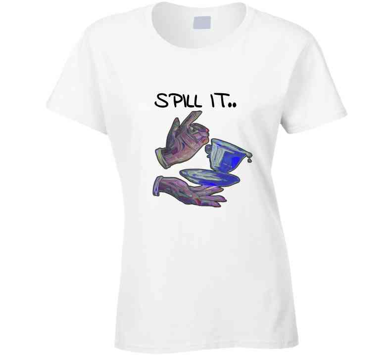 Spill It Ladies T Shirt