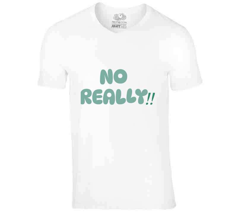 No Really!!  T Shirt