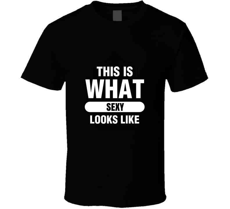 This Is What Sexy Looks Like T Shirt