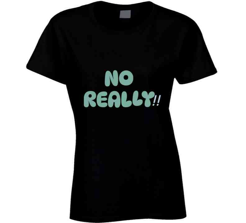 No Really!!  T Shirt