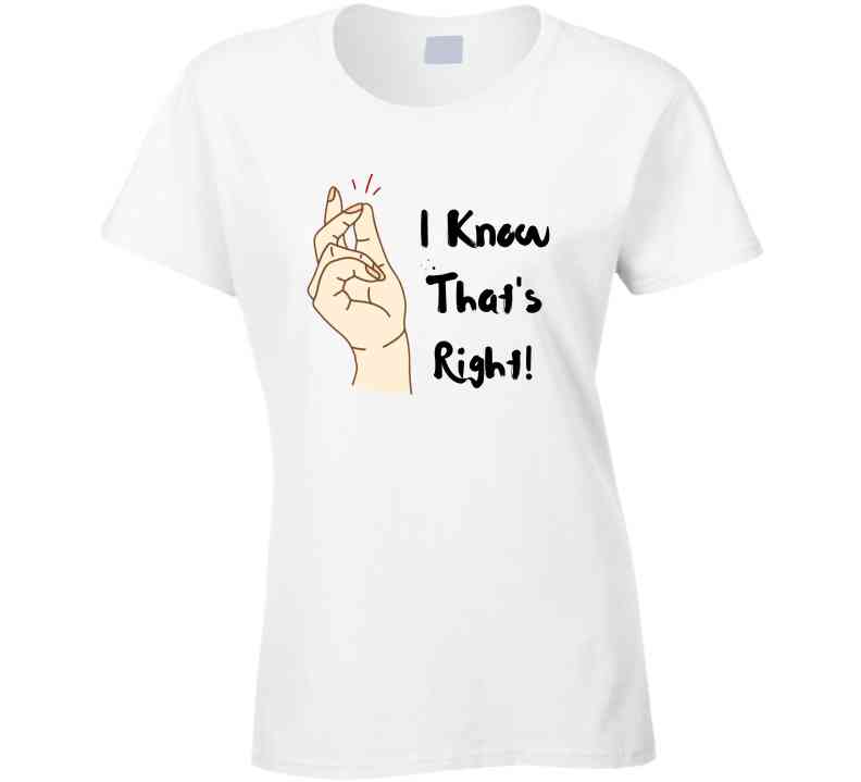 I Know That's Right  Ladies T Shirt