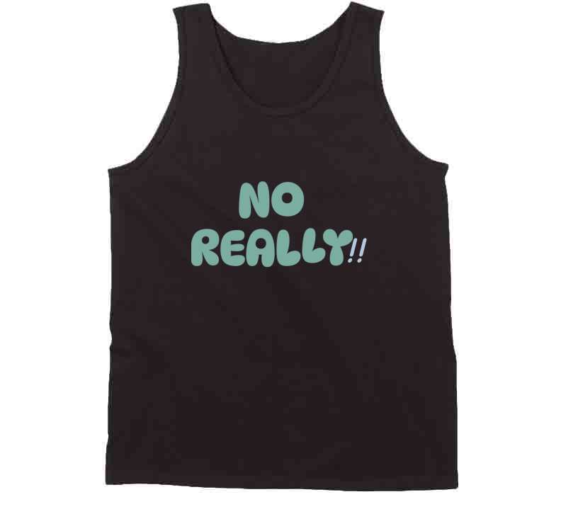 No Really!!  T Shirt