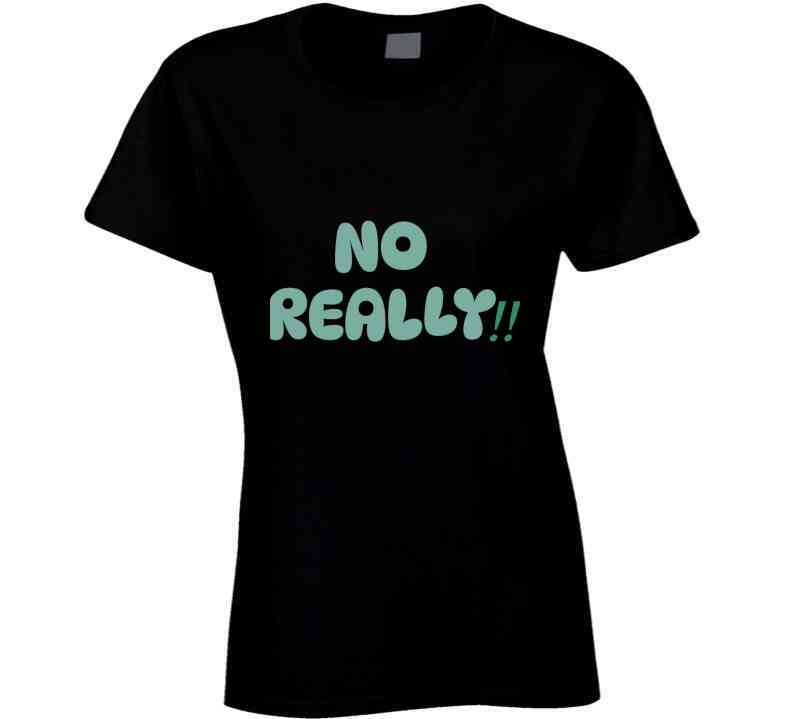 No Really!!  T Shirt