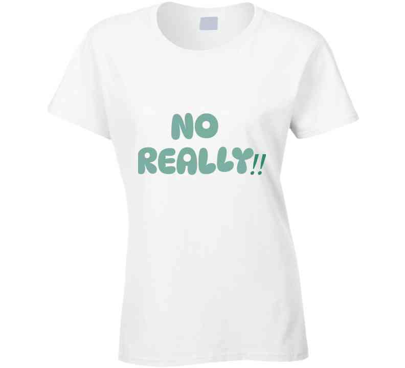 No Really!!  T Shirt