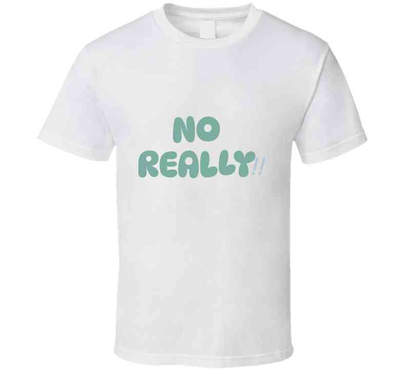 No Really!!  T Shirt