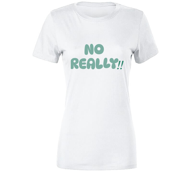 No Really!!  T Shirt