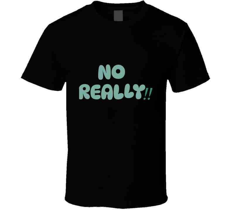 No Really!!  T Shirt