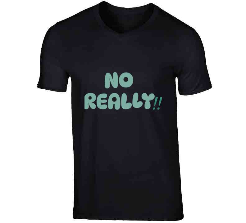 No Really!!  T Shirt