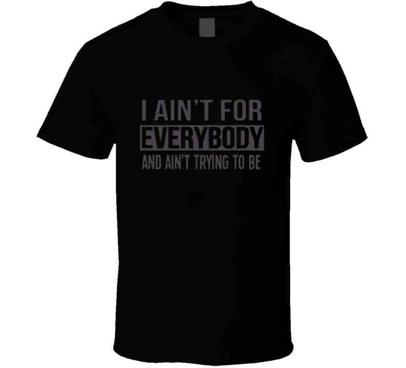 Ain't For Everybody  T Shirt