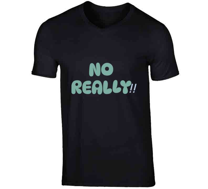 No Really!!  T Shirt