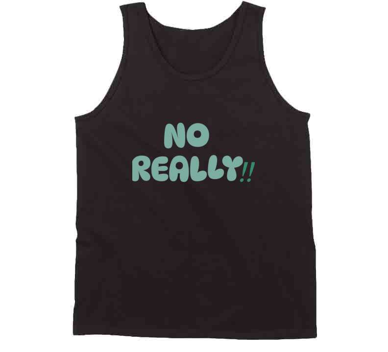 No Really!!  T Shirt