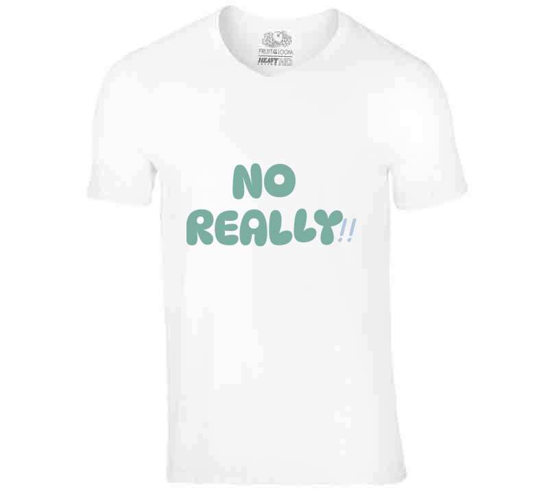 No Really!!  T Shirt