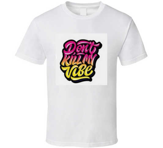 Don't Kill My Vibe  T Shirt