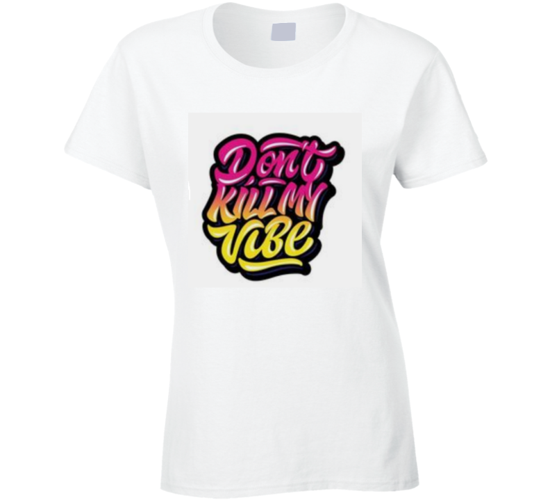 Don't Kill My Vibe Ladies T Shirt