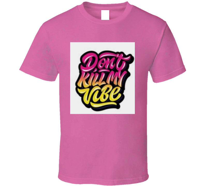 Don't Kill My Vibe ( Pink ) T Shirt