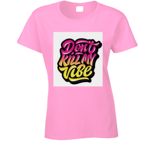 Don't Kill My Vibe ( Pink ) Ladies T Shirt