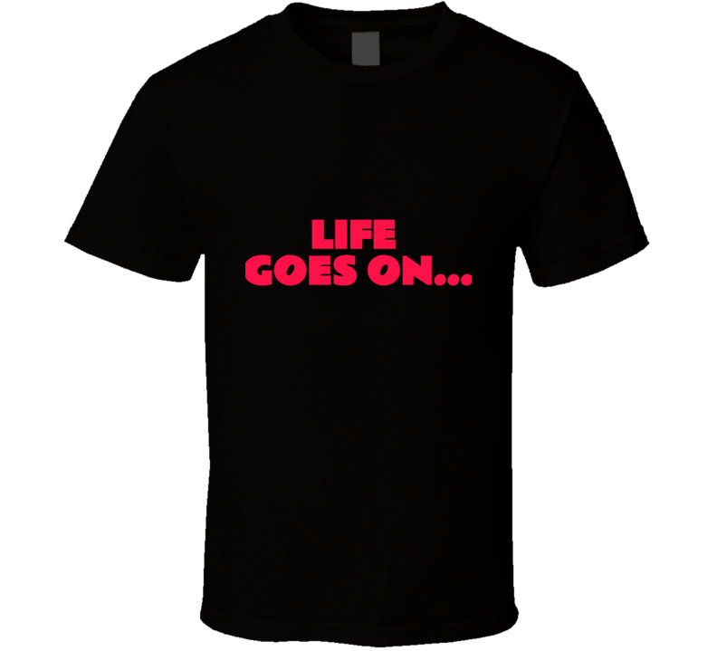 Life Goes On ( Black)  T Shirt