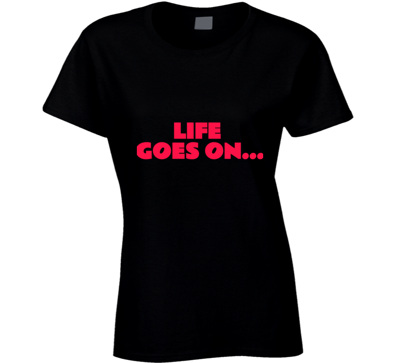 Life Goes On ( Black) Ladies T Shirt