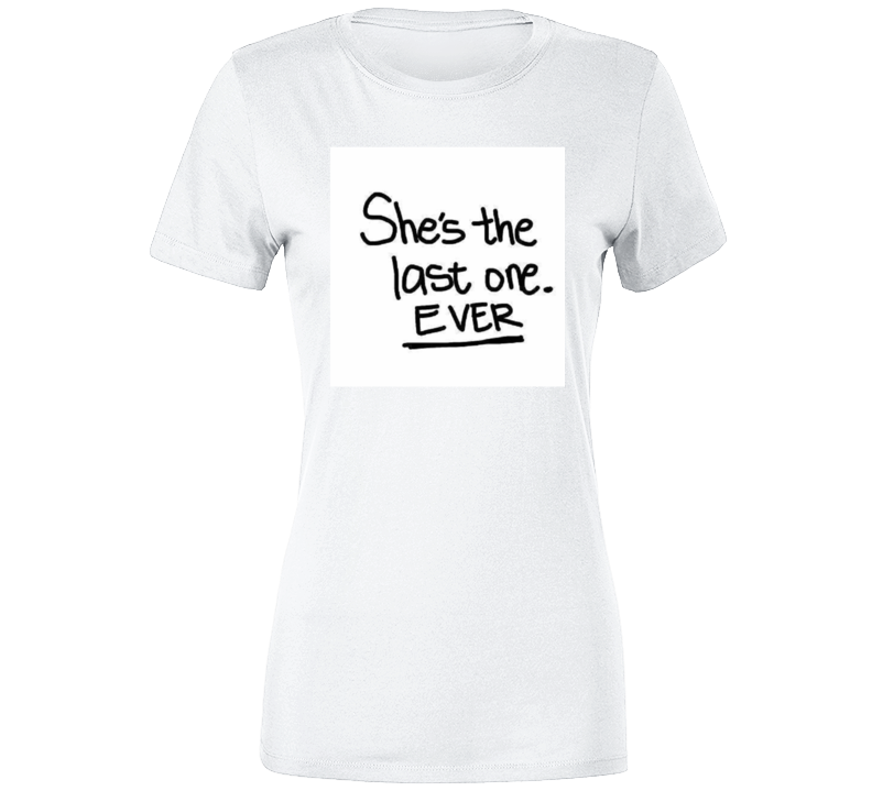 Shes The Last One Ever  ( White  ) Ladies T Shirt