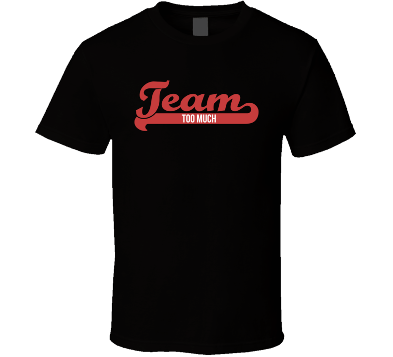 Team Too Much  T Shirt