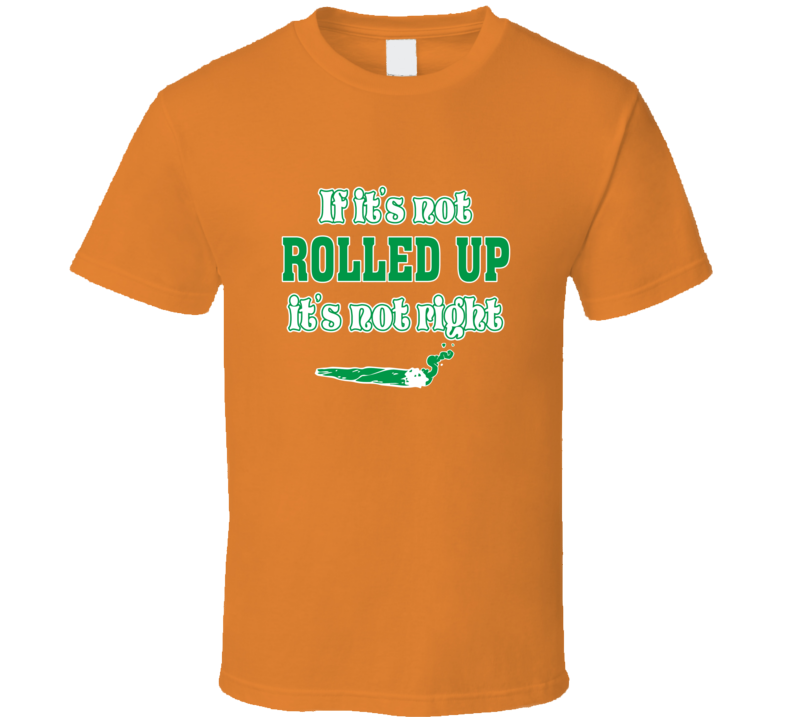 If Its Not Rolled Orange T Shirt