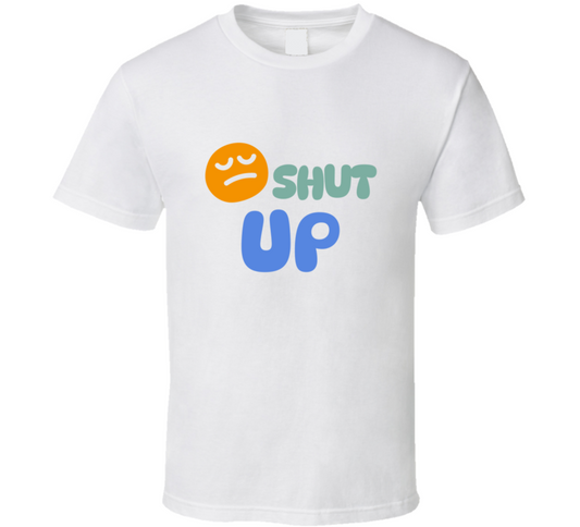 Shut Up  T Shirt