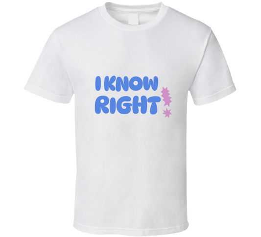 I Know Right  T Shirt