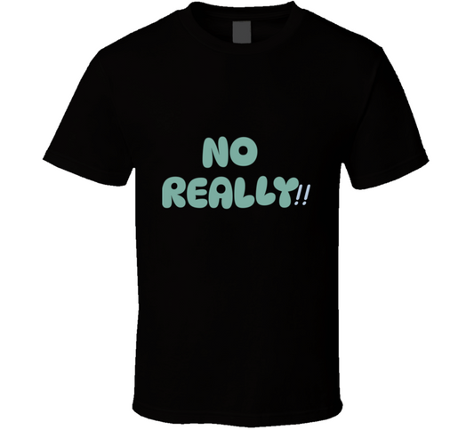 No Really!!  T Shirt