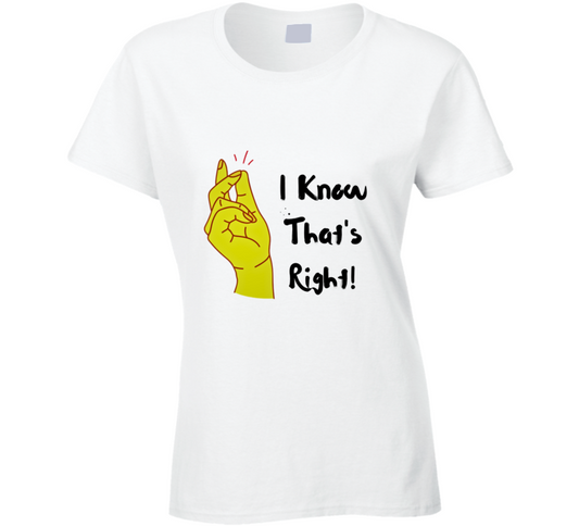 I Know Thats Right  Ladies T Shirt