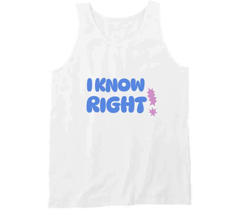 I Know Right  T Shirt