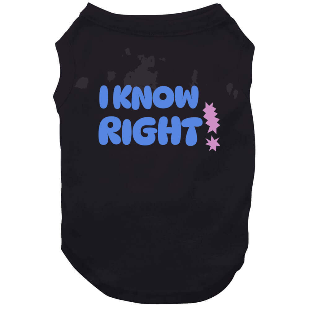 I Know Right  T Shirt