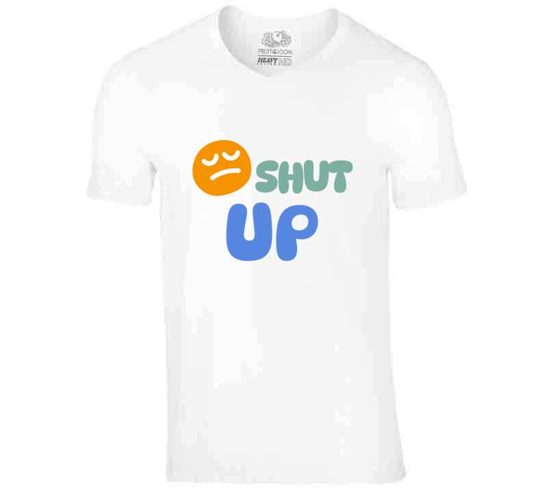 Shut Up  T Shirt