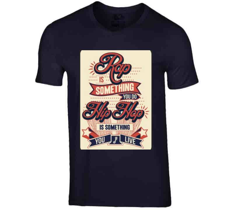 Rap Is Something You Do, Hip Hop Is..  T Shirt