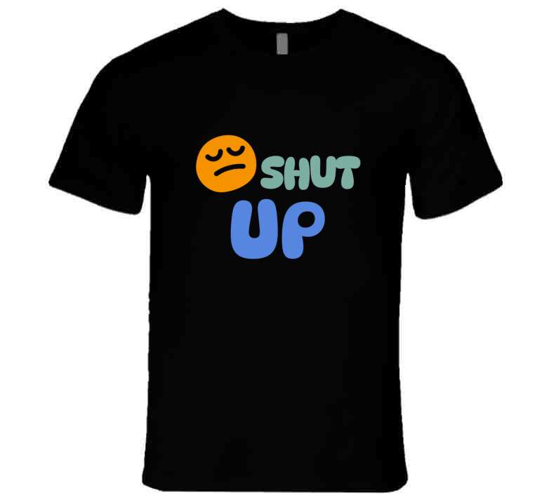 Shut Up  T Shirt