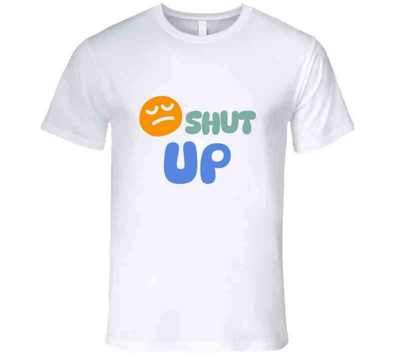 Shut Up  T Shirt