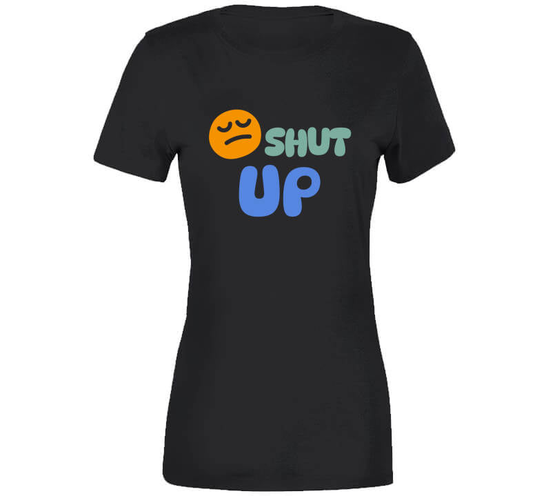 Shut Up  T Shirt