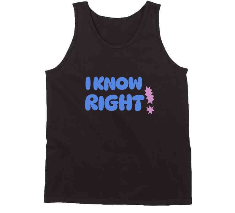 I Know Right  T Shirt