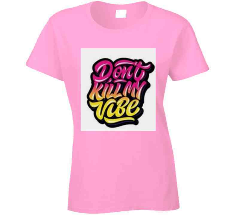 Don't Kill My Vibe ( Pink ) T Shirt