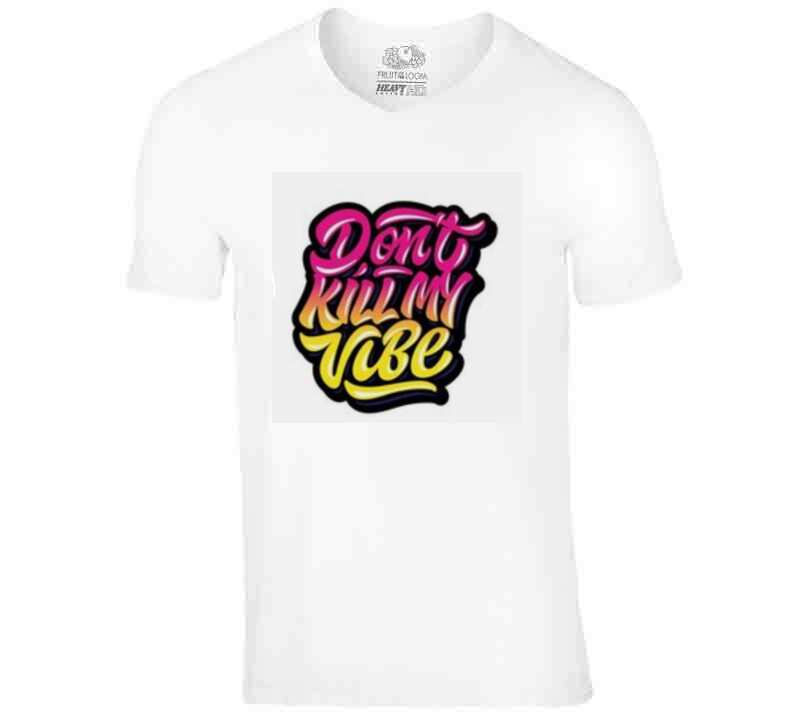 Don't Kill My Vibe  T Shirt