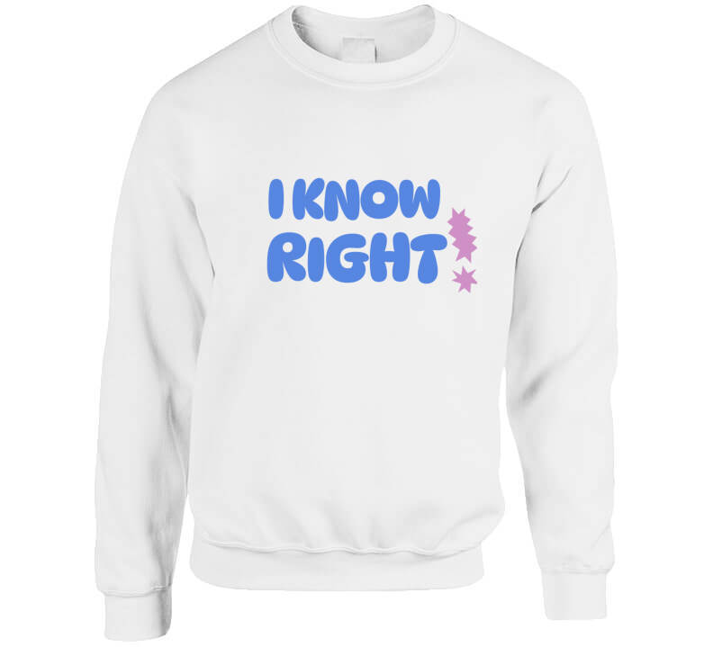 I Know Right  T Shirt