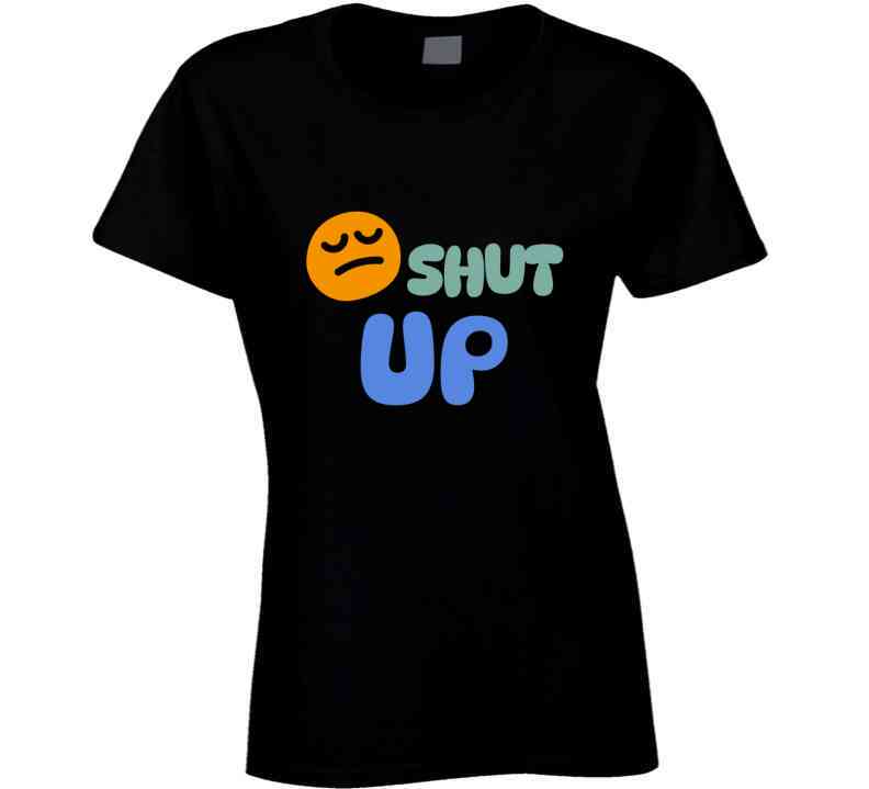 Shut Up  T Shirt