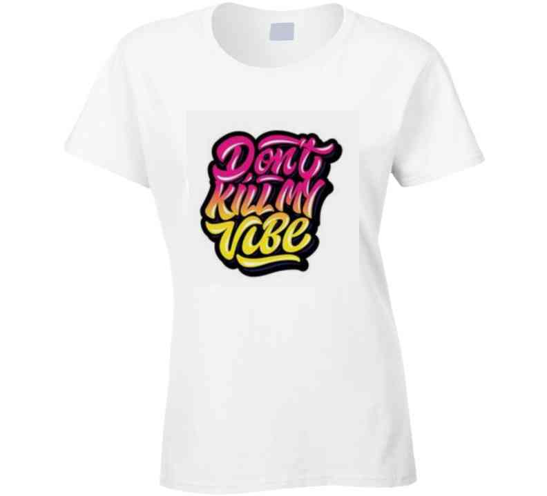 Don't Kill My Vibe  T Shirt