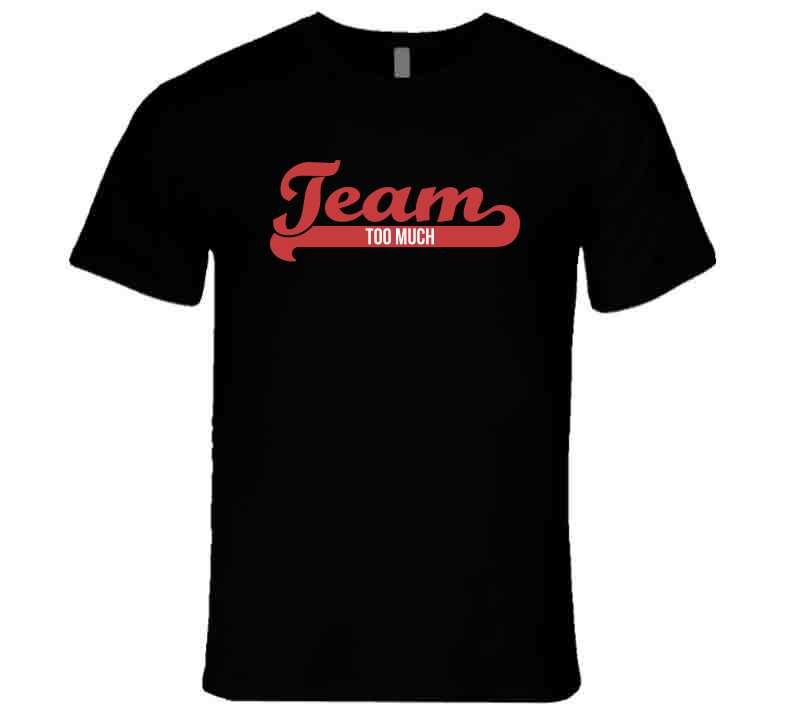 Team Too Much  T Shirt