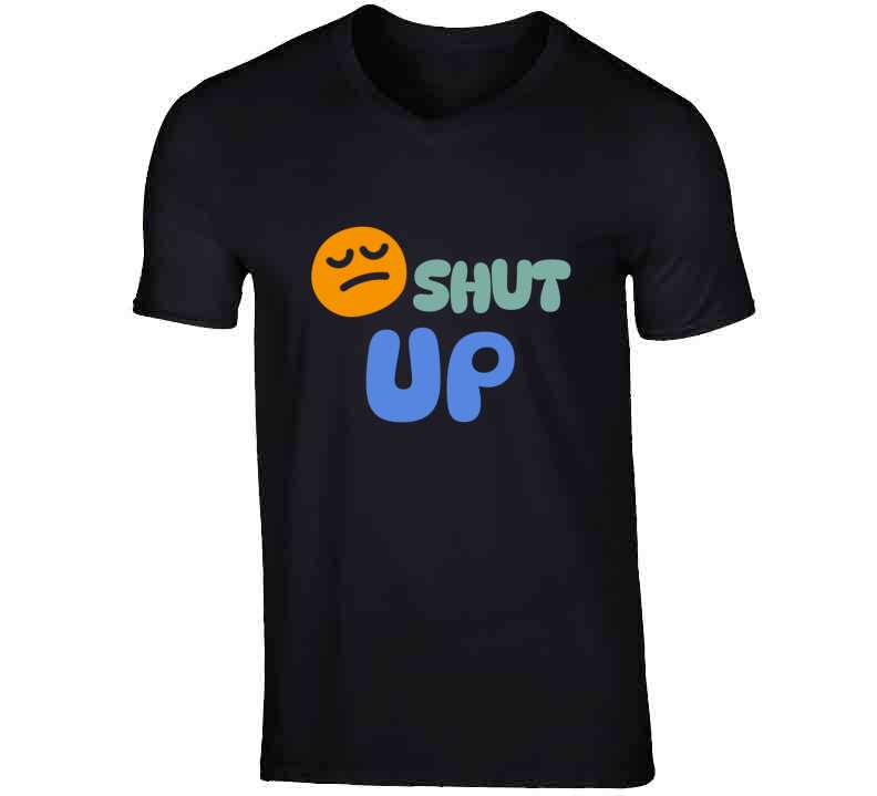 Shut Up  T Shirt