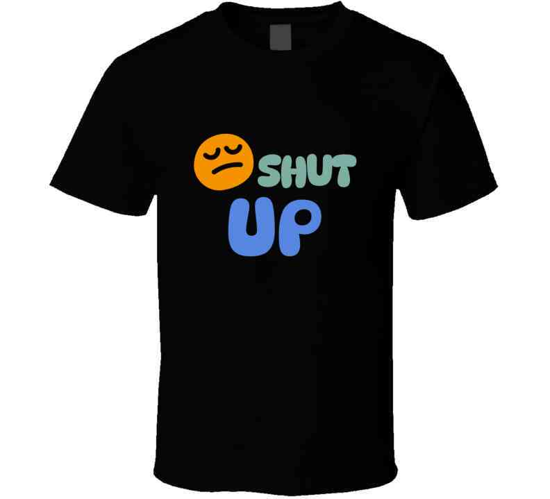 Shut Up  T Shirt