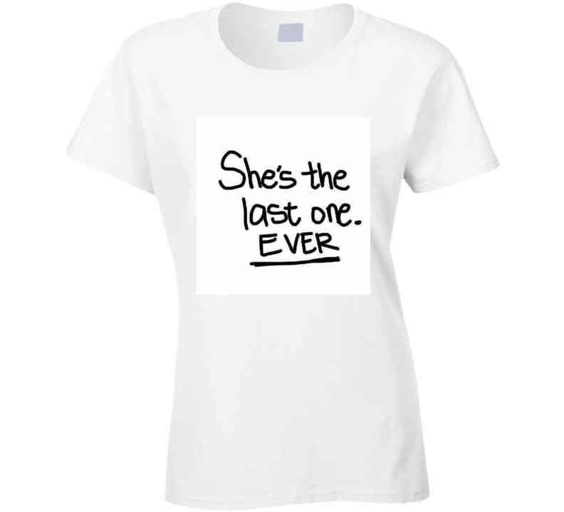 Shes The Last One Ever  ( White  ) Ladies T Shirt